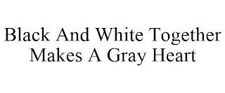 BLACK AND WHITE TOGETHER MAKES A GRAY HEART trademark