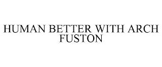 HUMAN BETTER WITH ARCH FUSTON trademark