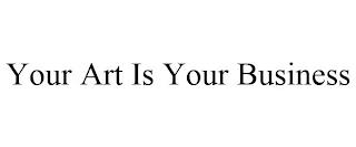 YOUR ART IS YOUR BUSINESS trademark