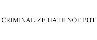 CRIMINALIZE HATE NOT POT trademark