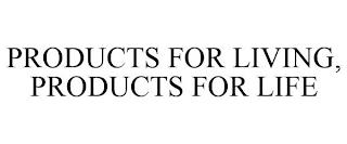 PRODUCTS FOR LIVING, PRODUCTS FOR LIFE trademark