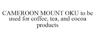 CAMEROON MOUNT OKU TO BE USED FOR COFFEE, TEA, AND COCOA PRODUCTS trademark