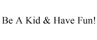 BE A KID & HAVE FUN! trademark