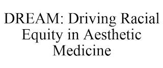 DREAM: DRIVING RACIAL EQUITY IN AESTHETIC MEDICINE trademark