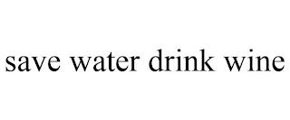 SAVE WATER DRINK WINE trademark