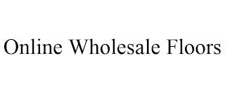 ONLINE WHOLESALE FLOORS trademark