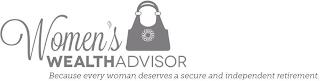 WOMEN'S WEALTH ADVISOR BECAUSE EVERY WOMAN DESERVES A SECURE AND INDEPENDENT RETIREMENT. trademark