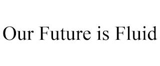 OUR FUTURE IS FLUID trademark