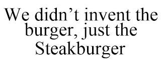 WE DIDN'T INVENT THE BURGER, JUST THE STEAKBURGER trademark