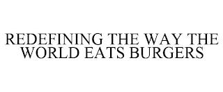 REDEFINING THE WAY THE WORLD EATS BURGERS trademark