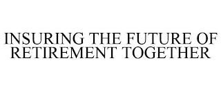 INSURING THE FUTURE OF RETIREMENT TOGETHER trademark