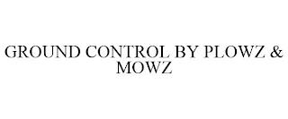 GROUND CONTROL BY PLOWZ & MOWZ trademark