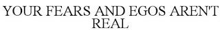 YOUR FEARS AND EGOS AREN'T REAL trademark