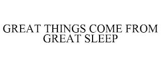 GREAT THINGS COME FROM GREAT SLEEP trademark