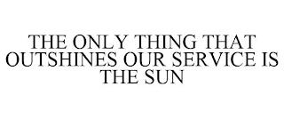 THE ONLY THING THAT OUTSHINES OUR SERVICE IS THE SUN trademark