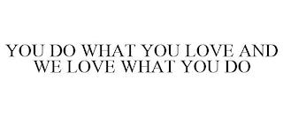 YOU DO WHAT YOU LOVE AND WE LOVE WHAT YOU DO trademark