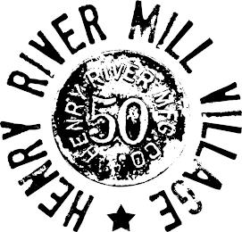 HENRY RIVER MILL VILLAGE, HENRY RIVER MFG. CO., 50 trademark