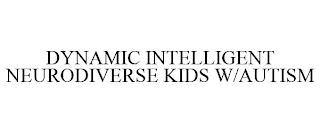 DYNAMIC INTELLIGENT NEURODIVERSE KIDS W/AUTISM trademark