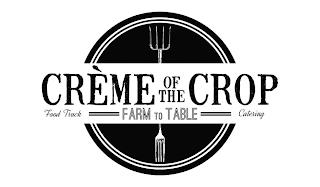 CRÈMÉ OF THE CROP FARM TO TABLE FOOD TRUCK CATERING trademark