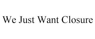 WE JUST WANT CLOSURE trademark