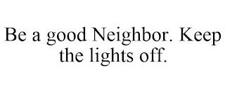 BE A GOOD NEIGHBOR. KEEP THE LIGHTS OFF. trademark