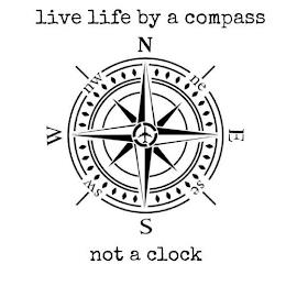 LIVE LIFE BY A COMPASS NOT A CLOCK S W N E NW NE SE SW trademark