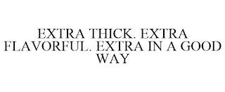 EXTRA THICK. EXTRA FLAVORFUL. EXTRA IN A GOOD WAY trademark