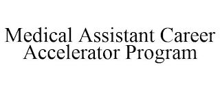 MEDICAL ASSISTANT CAREER ACCELERATOR PROGRAM trademark