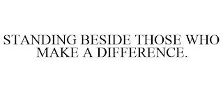 STANDING BESIDE THOSE WHO MAKE A DIFFERENCE. trademark