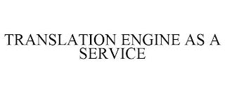 TRANSLATION ENGINE AS A SERVICE trademark