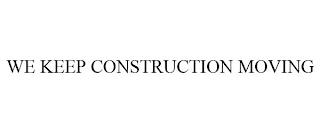 WE KEEP CONSTRUCTION MOVING trademark