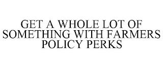 GET A WHOLE LOT OF SOMETHING WITH FARMERS POLICY PERKS trademark