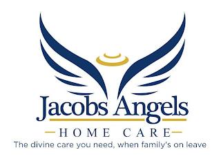 JACOBS ANGELS HOME CARE THE DIVINE CARE YOU NEED, WHEN FAMILY'S ON LEAVE trademark