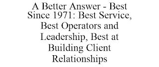 A BETTER ANSWER - BEST SINCE 1971: BEST SERVICE, BEST OPERATORS AND LEADERSHIP, BEST AT BUILDING CLIENT RELATIONSHIPS trademark