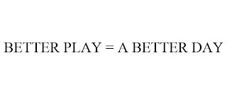 BETTER PLAY = A BETTER DAY trademark