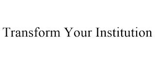 TRANSFORM YOUR INSTITUTION trademark