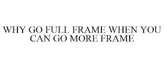 WHY GO FULL FRAME WHEN YOU CAN GO MORE FRAME trademark