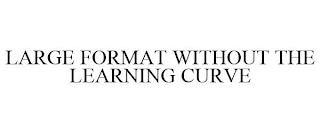 LARGE FORMAT WITHOUT THE LEARNING CURVE trademark