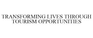 TRANSFORMING LIVES THROUGH TOURISM OPPORTUNITIES trademark