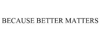 BECAUSE BETTER MATTERS trademark