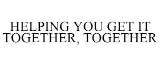 HELPING YOU GET IT TOGETHER, TOGETHER trademark