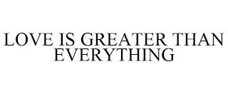 LOVE IS GREATER THAN EVERYTHING trademark