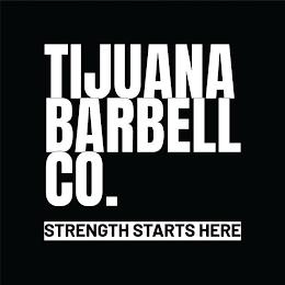 TIJUANA BARBELL CO. STRENGTH STARTS HERE trademark