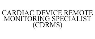 CARDIAC DEVICE REMOTE MONITORING SPECIALIST (CDRMS) trademark