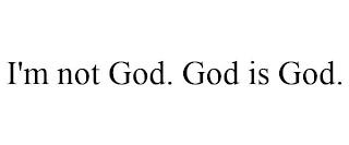 I'M NOT GOD. GOD IS GOD. trademark