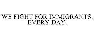 WE FIGHT FOR IMMIGRANTS. EVERY DAY. trademark