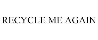 RECYCLE ME AGAIN trademark