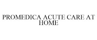 PROMEDICA ACUTE CARE AT HOME trademark