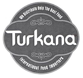 TURKANA WE DISTRIBUTE ONLY THE BEST FOOD INTERNATIONAL FOOD IMPORTERS trademark