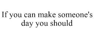 IF YOU CAN MAKE SOMEONE'S DAY YOU SHOULD trademark